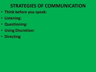 STRATEGIES OF COMMUNICATION
•   Think before you speak:
•   Listening:
•   Questioning:
•   Using Discretion:
•   Directing
 