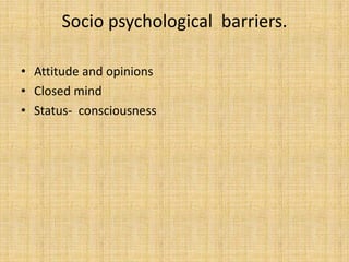 Socio psychological barriers.

• Attitude and opinions
• Closed mind
• Status- consciousness
 
