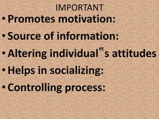 IMPORTANT
• Promotes motivation:
• Source of information:
• Altering individual‟s attitudes
• Helps in socializing:
• Controlling process:
 