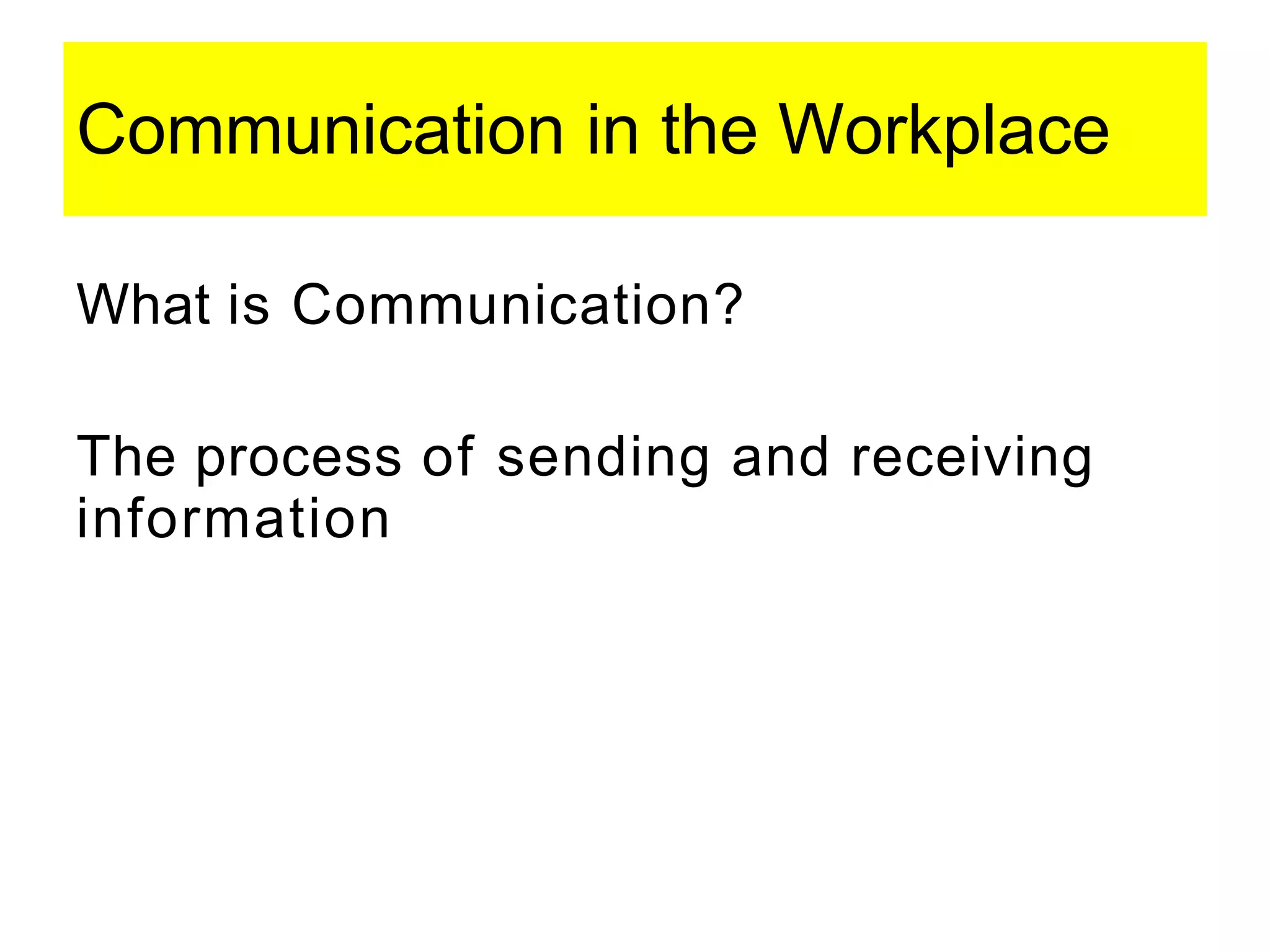 Communication in the Workplace
What is Communication?
The process of sending and receiving
information
 