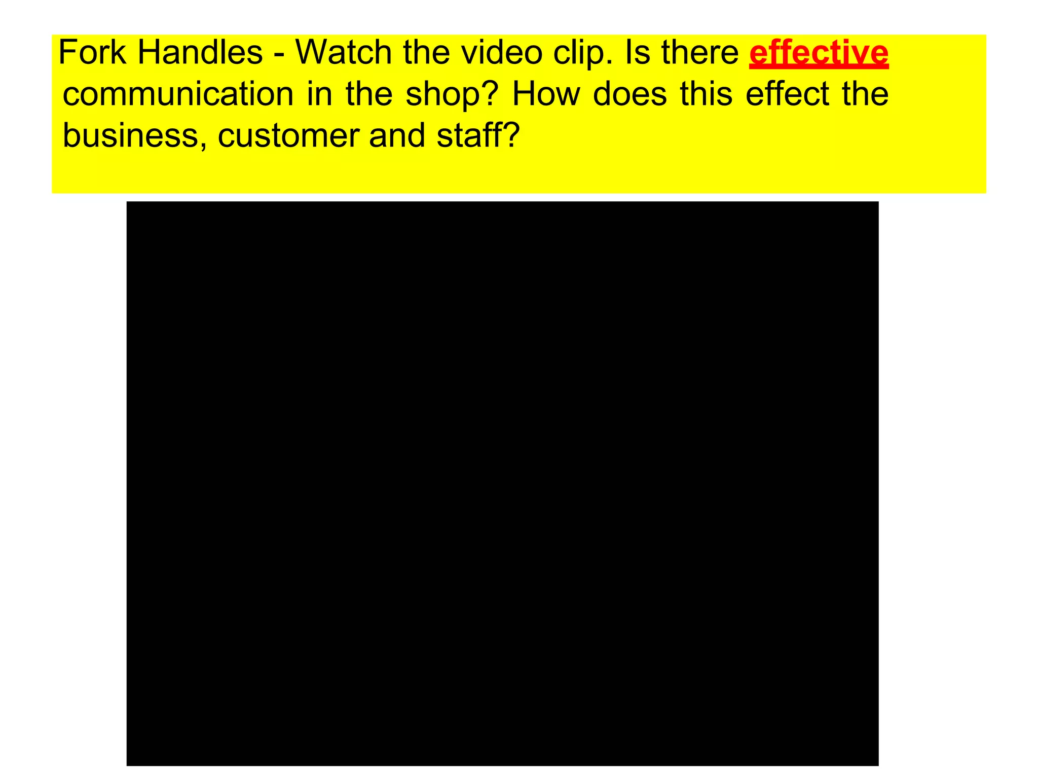 Fork Handles - Watch the video clip. Is there effective
communication in the shop? How does this effect the
business, customer and staff?
 