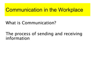 Communication in the Workplace
What is Communication?
The process of sending and receiving
information
 