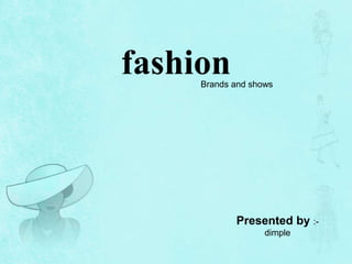 fashion
Presented by :-
dimple
Brands and shows
 