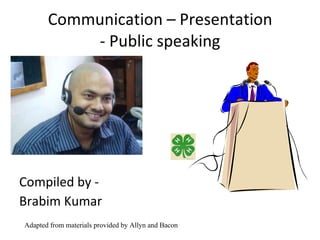 Communication – Presentation - Public speaking ,[object Object],[object Object],Adapted from materials provided by Allyn and Bacon 