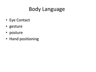Body Language <ul><li>Eye Contact </li></ul><ul><li>gesture </li></ul><ul><li>posture </li></ul><ul><li>Hand positioning <...