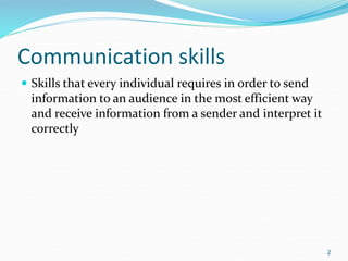 Communication skills
 Skills that every individual requires in order to send
information to an audience in the most efficient way
and receive information from a sender and interpret it
correctly
2
 