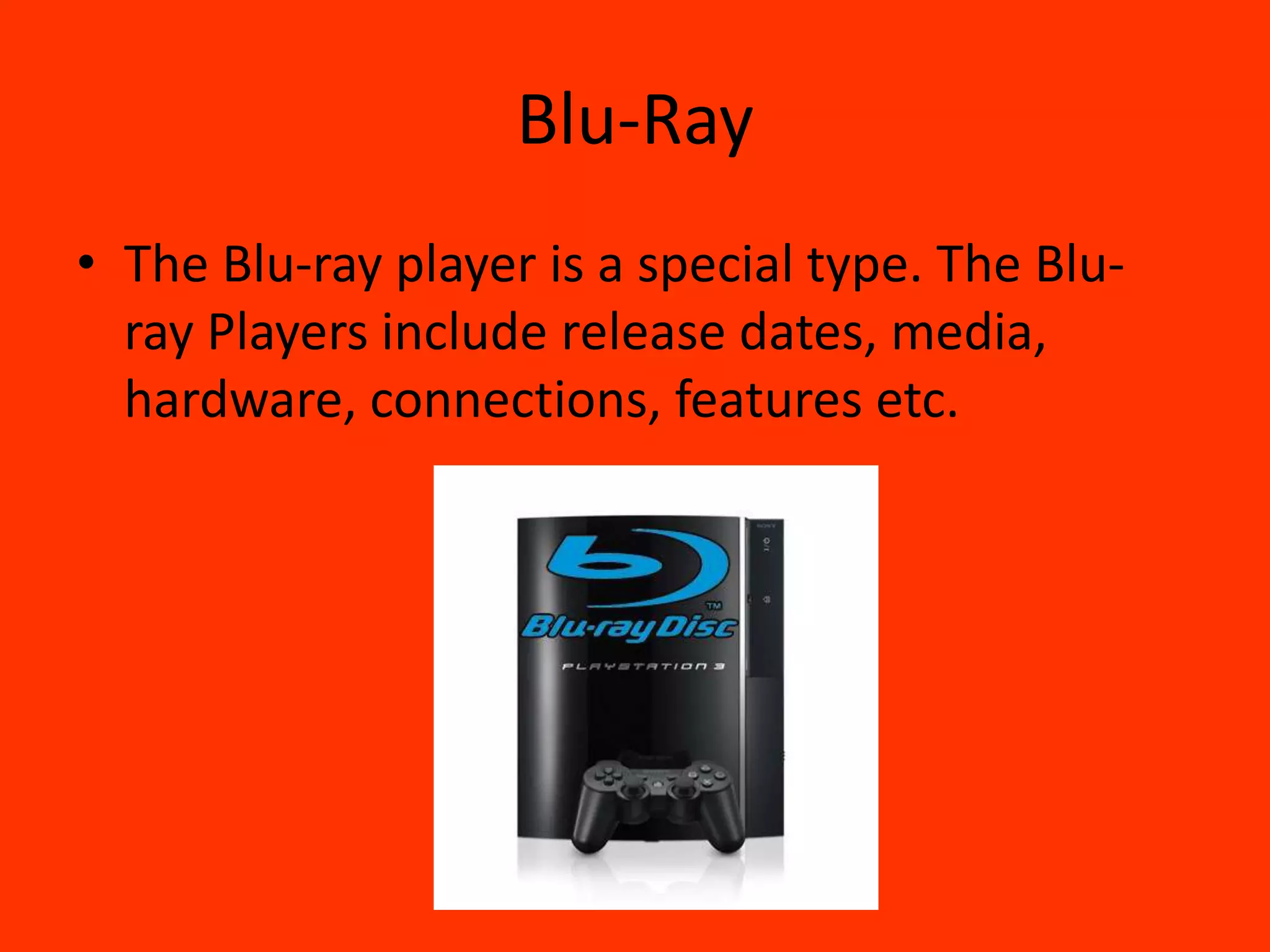 Blu-RayThe Blu-ray player is a special type. The Blu-ray Players include release dates, media, hardware, connections, features etc.