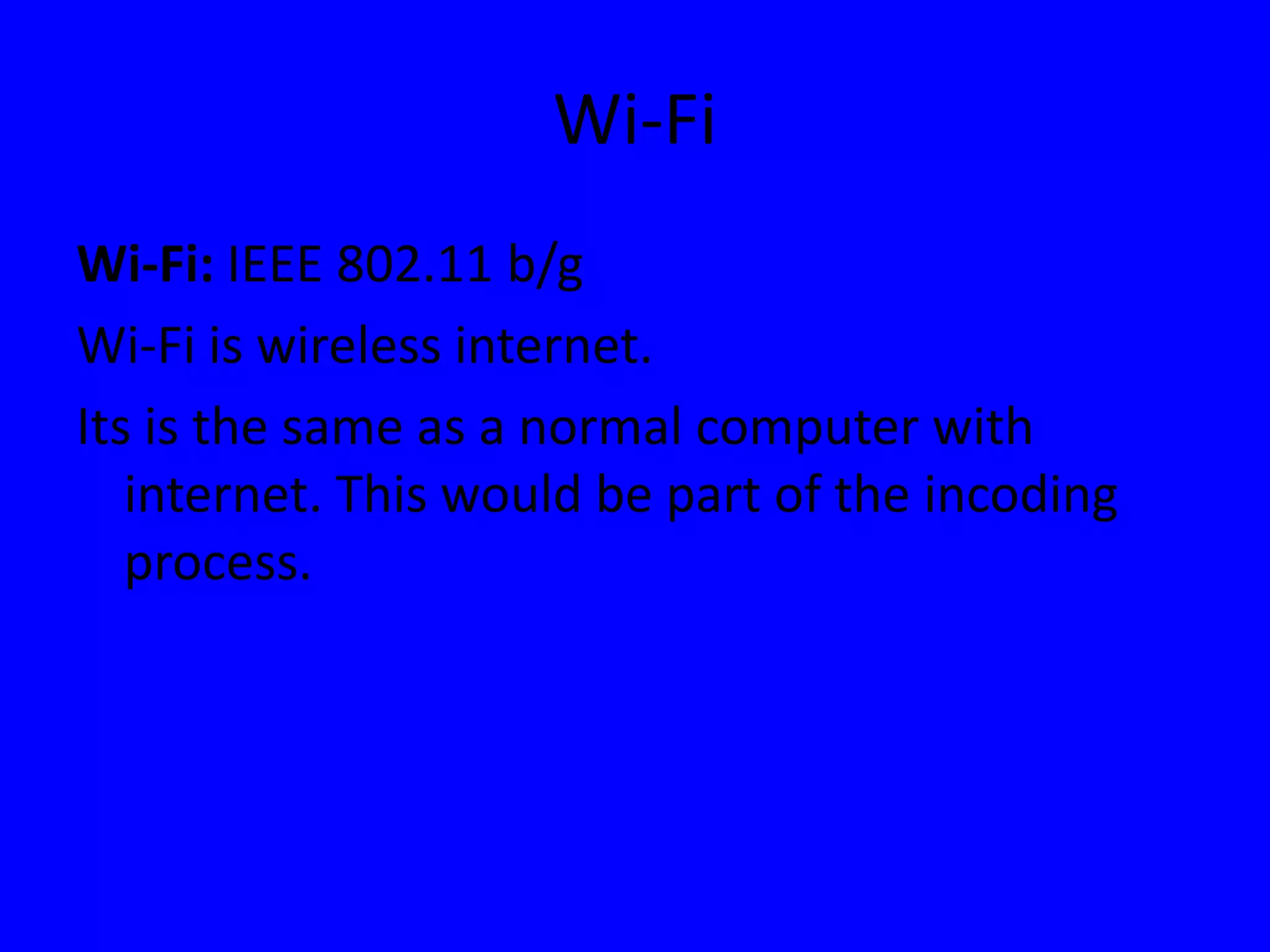 Wi-FiWi-Fi: IEEE 802.11 b/g Wi-Fi is wireless internet.Its is the same as a normal computer with internet. This would be part of the incoding process.