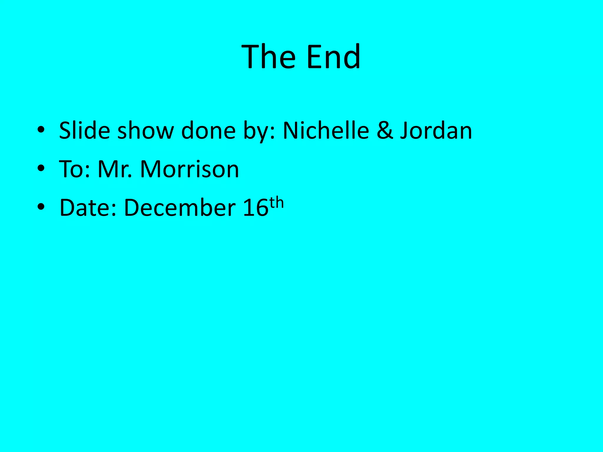 The End Slide show done by: Nichelle & Jordan To: Mr. Morrison Date: December 16th