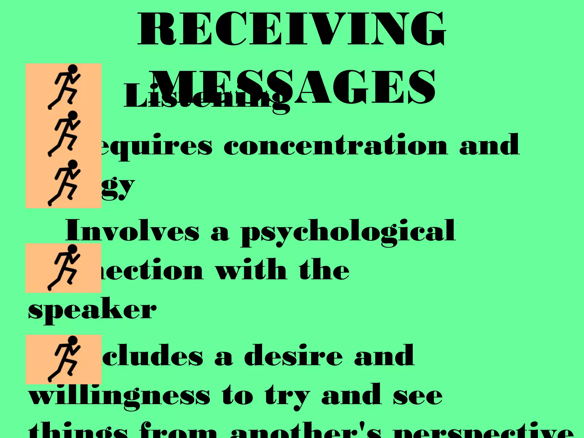 RECEIVING
MESSAGESListening
Requires concentration and
energy
Involves a psychological
connection with the
speaker
Includes a desire and
willingness to try and see
 