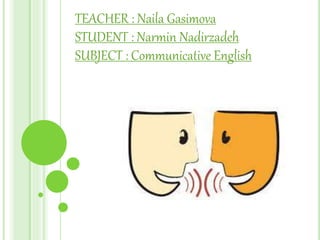 TEACHER : Naila Gasimova
STUDENT : Narmin Nadirzadeh
SUBJECT : Communicative English
 