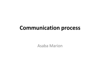 Communication process
Asaba Marion
 