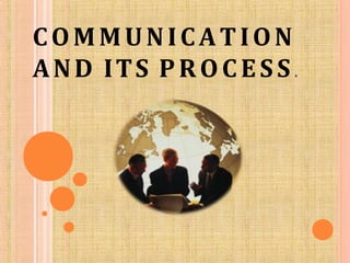 COMMUNICATION
AND ITS PROCESS .
 