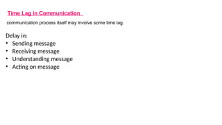 Time Lag in Communication
communication process itself may involve some time lag.
Delay in:
• Sending message
• Receiving message
• Understanding message
• Acting on message
 