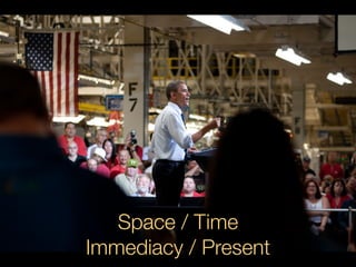 Space / Time
Immediacy / Present
 