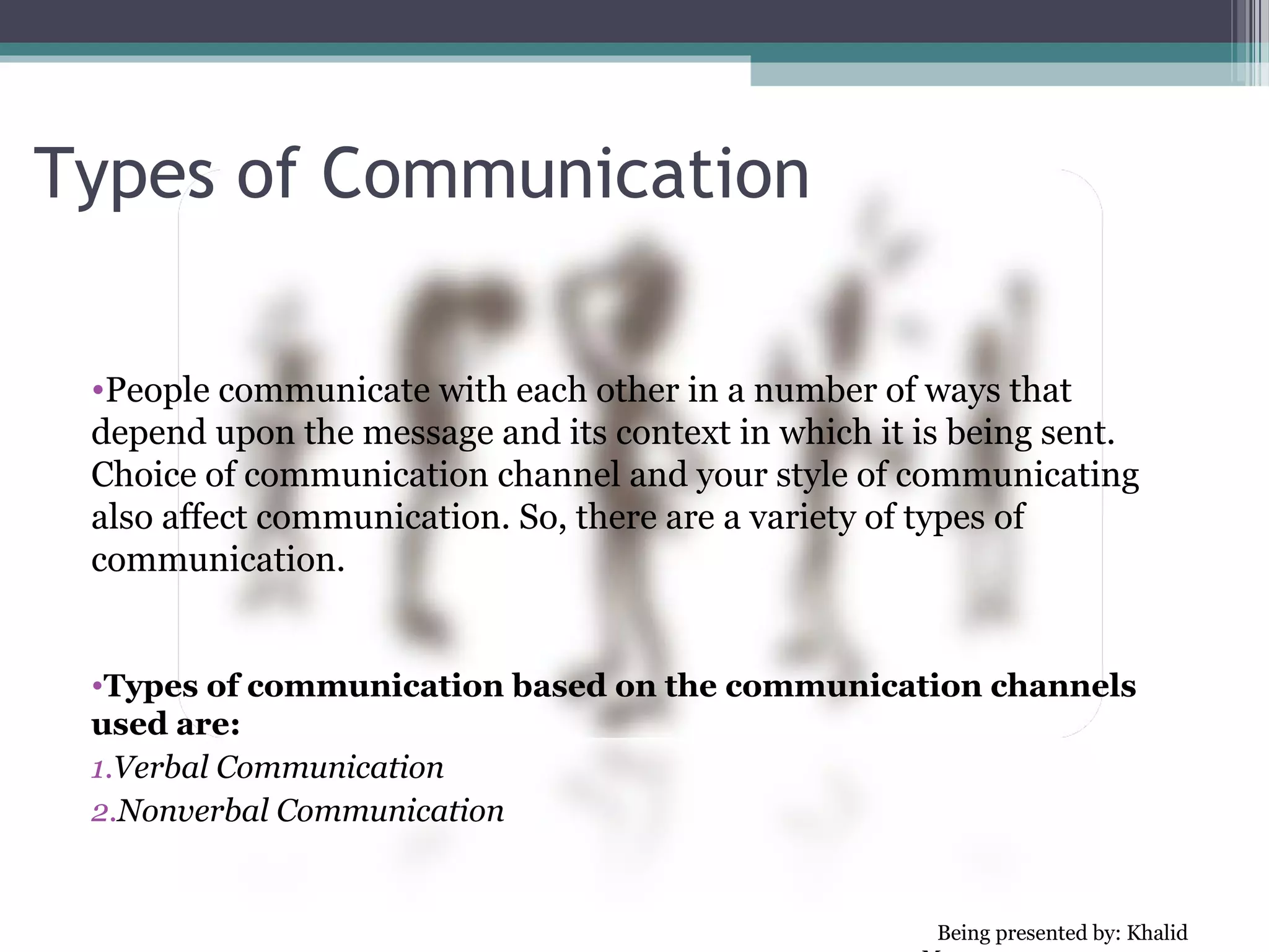 Non Verbal Communication
 • Nonverbal communication is the sending or receiving of wordless messages.
   We can say that communication other than oral and written, such
   as gesture, body language, posture, tone of voice or facial
   expressions, is called nonverbal communication. Nonverbal
   communication is all about the body language of speaker.


 •   Nonverbal communication has the following three
     elements:

 1. Appearance
    Speaker: clothing, hairstyle, neatness, use of
     cosmetics.
    Surrounding: room size, lighting, decorations,
     furnishings
 2. Body Language
    facial expressions, gestures, postures
 3. Sounds
    Voice Tone, Volume, Speech rate
 
