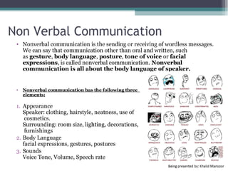 Barriers in Communication
  • Communicating is straightforward. What
    makes it complex, difficult, and frustrating are
    the barriers we put in the way.

  • Top Barriers :

  •   EXPECTATIONS       •   CONFLICT AVOIDANCE
  •   AVOIDANCE              (CHAOS)
  •   FIXING             •   EXCLUSION
  •   SCAPEGOATING       •   BOUNDARY OR BARRIER
  •   PROBING            •   Information overload
  •   SPEAKING IN CODE   •   Trust and credibility
  •   CONTROL            •   Time
  •   BLAMING            •   Emotions
                         •   Message congruency




      Objective : thoughts and goals
      Subjective : feelings
 