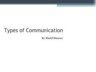Verbal Communication
•    Verbal communication refers to the form of communication in which message is transmitted
     verbally; communication is done by word of mouth and a piece of writing. Objective of every
     communication is to have people understand what we are trying to convey. In verbal
     communication remember the acronym KISS(keep it short and simple).

• Verbal Communication is further divided into:
   1. Oral Communication
   2. Written Communication


    1. Oral Communication
      In oral communication, Spoken words are used. It
      includes face-to-face conversations, speech, radio etc.

    2. Written Communication
      In written communication, written signs or symbols are
      used to communicate. A written message may be printed
      or hand written.
 