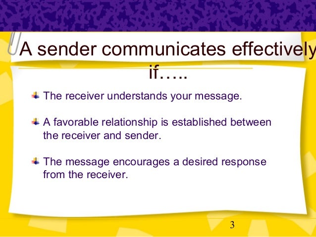 purpose sender receiver message environment noise technology and feedback The receiver understands and analyzes the message for both its visible and invisible the environment is the space in which you relay the message is also 'interference' (“psychological noise” in communication studies) the receiver, in turn, decodes the message, understands it and offers 'feedback' to the sender. purpose sender receiver message environment noise technology and feedback The receiver understands and analyzes the message for both its visible and invisible the environment is the space in which you relay the message is also 'interference' (“psychological noise” in communication studies) the receiver, in turn, decodes the message, understands it and offers 'feedback' to the sender.