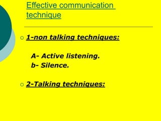 Techniques that enhances
communication
1- Give information ; purpose for being
here …. The medication for…. My
name is… .
...