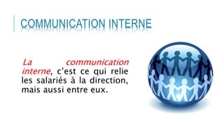 COMMUNICATION INTERNE
La communication
interne, c’est ce qui relie
les salariés à la direction,
mais aussi entre eux.
 