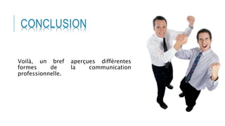 CONCLUSION
Voilà, un bref aperçues différentes
formes de la communication
professionnelle.
 