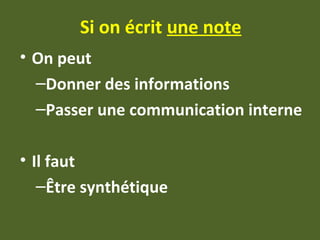 Si on écrit une note
• On peut
–Donner des informations
–Passer une communication interne
• Il faut
–Être synthétique
 