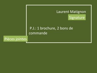Laurent Matignon
Signature
P.J.: 1 brochure, 2 bons de
commande
Pièces jointes
 