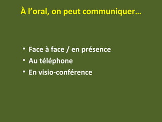À l’oral, on peut communiquer…
• Face à face / en présence
• Au téléphone
• En visio-conférence
 