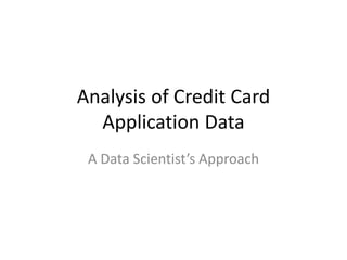 Analysis of Credit Card
Application Data
A Data Scientist’s Approach
 