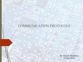 COMMUNICATION PROTOCOLS
By: Piyush Bhardwaj
VI Sem (Ece)
 