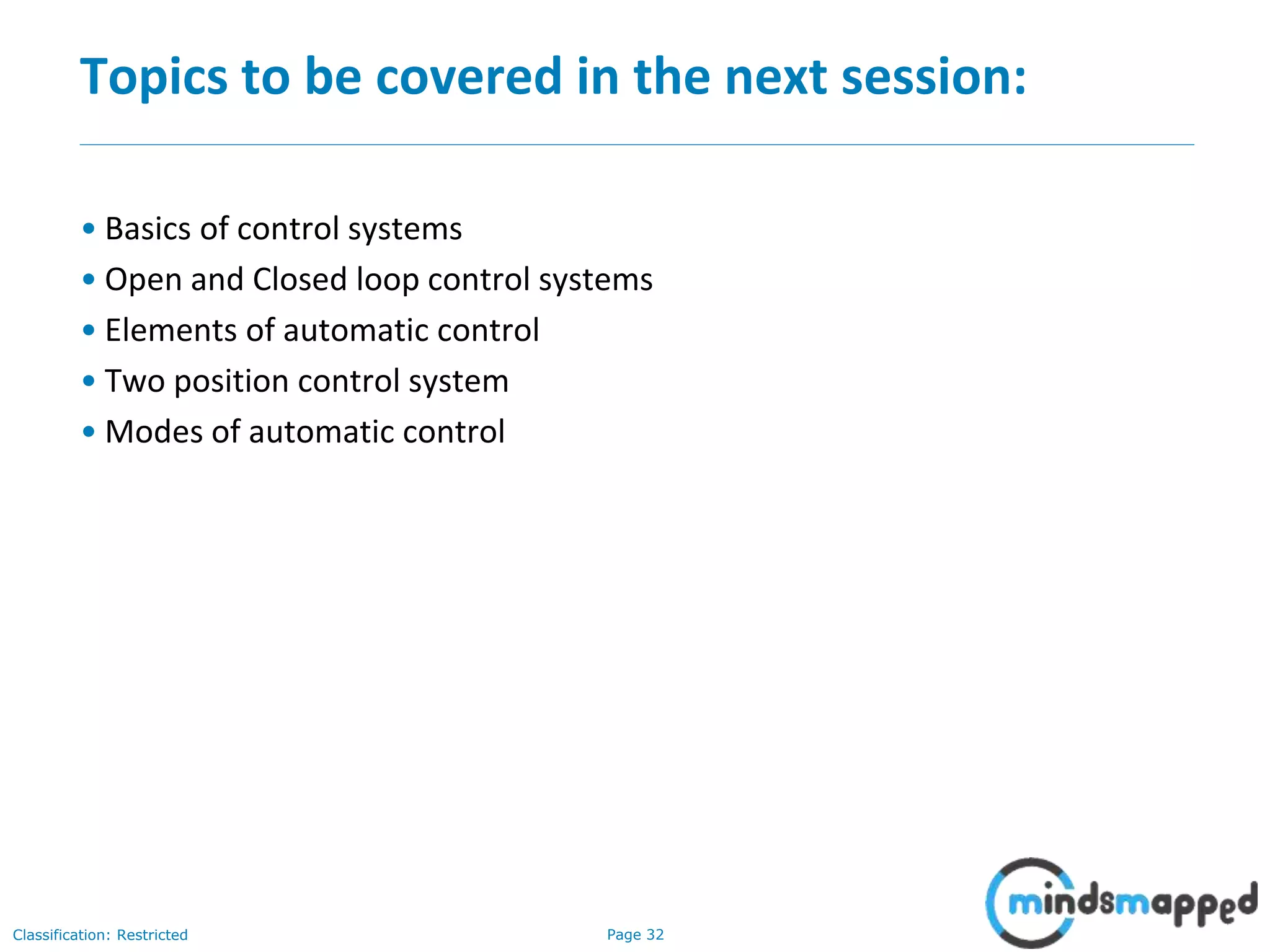 Page 32Classification: Restricted
Topics to be covered in the next session:
• Basics of control systems
• Open and Closed loop control systems
• Elements of automatic control
• Two position control system
• Modes of automatic control
 