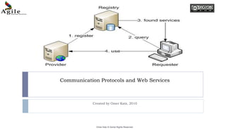 Communication Protocols and Web Services Created by Omer Katz, 2010 Omer Katz © Some Rights Reserved 