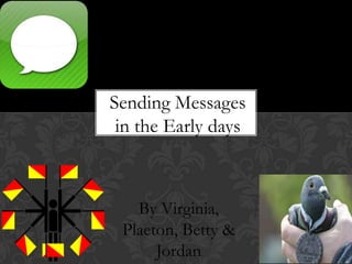 Sending Messages in the Early days By Virginia, Plaeton, Betty & Jordan 