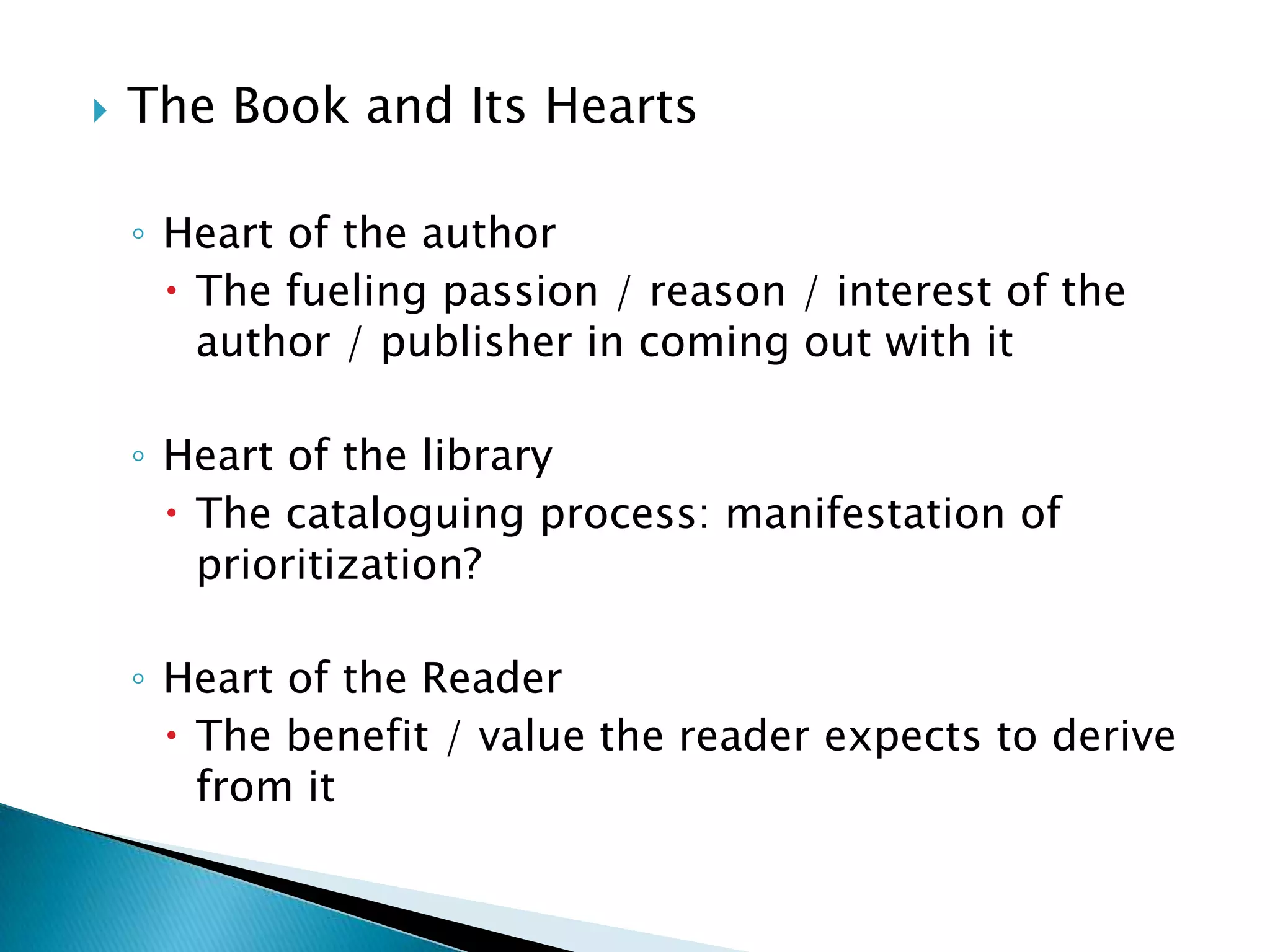 The Book and Its HeartsHeart of the author  The fueling passion / reason / interest of the author / publisher in coming out with itHeart of the library The cataloguing process: manifestation of prioritization?Heart of the ReaderThe benefit / value the reader expects to derive from it
