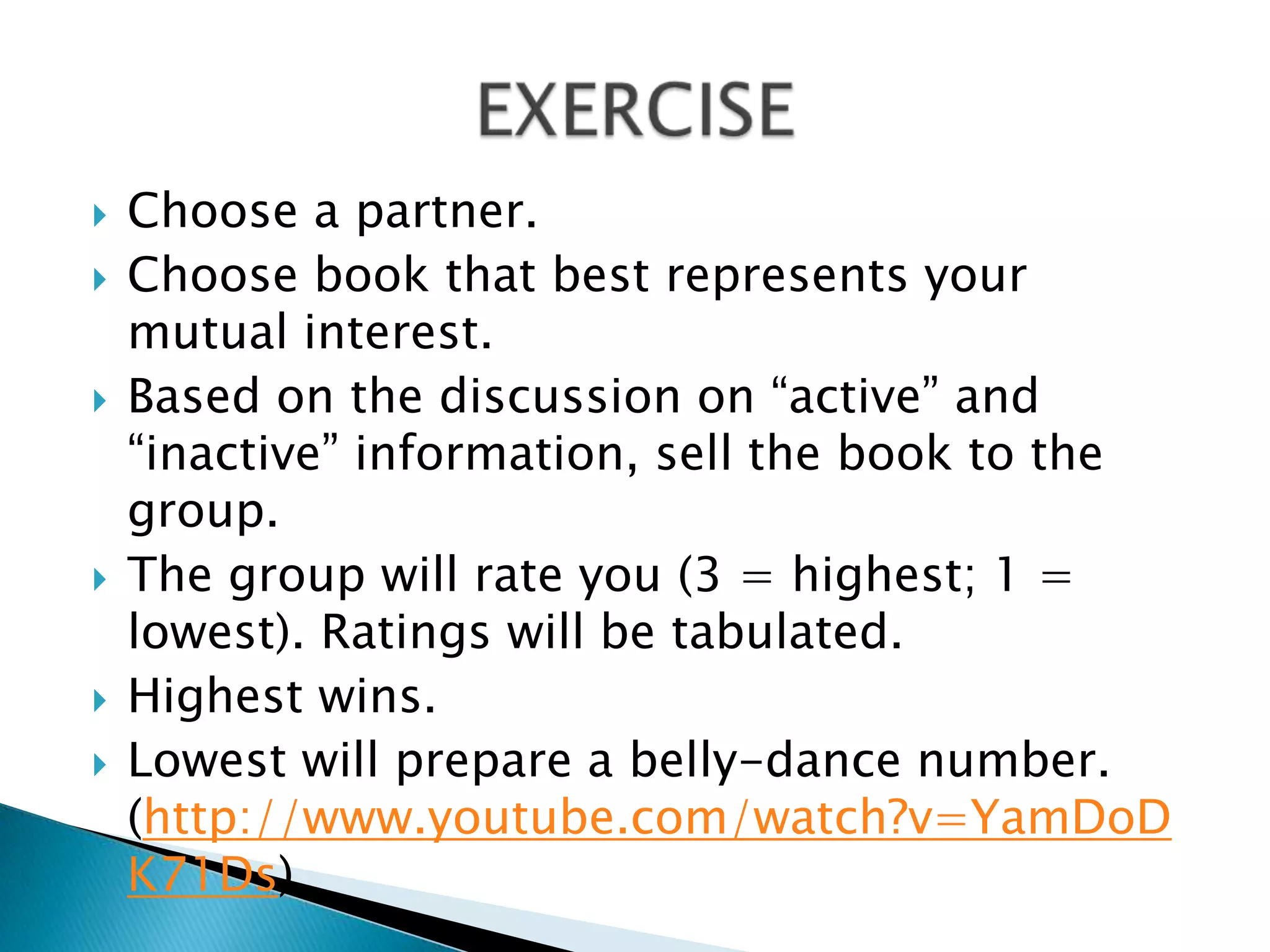 Choose a partner.Choose book that best represents your mutual interest. Based on the discussion on “active” and “inactive” information, sell the book to the group.The group will rate you (3 = highest; 1 = lowest). Ratings will be tabulated. Highest wins. Lowest will prepare a belly-dance number. (http://www.youtube.com/watch?v=YamDoDK71Ds)EXERCISE