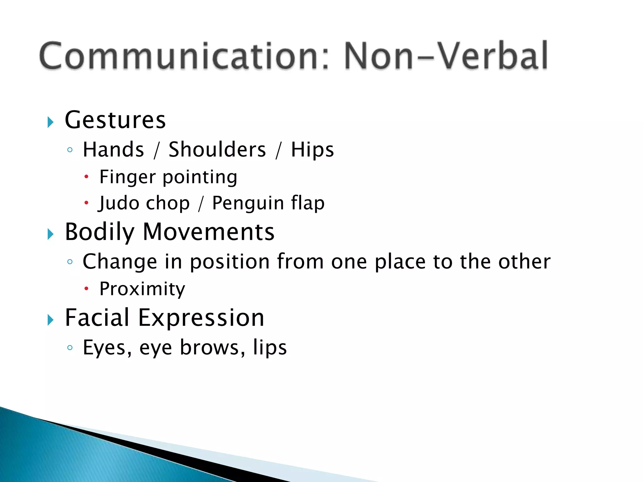 Gestures Hands / Shoulders / HipsFinger pointing Judo chop / Penguin flap  Bodily Movements Change in position from one place to the other Proximity Facial Expression Eyes, eye brows, lips Communication: Non-Verbal