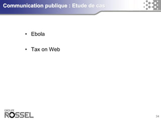 34Communication publique : Etude de cas 
•Ebola 
•Taxon Web  