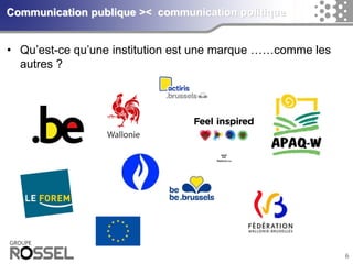 6Communication publique >< communication politique 
•Qu’est-ce qu’une institution est une marque ……comme les autres ?  
