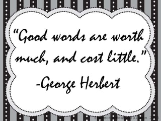 “Good words are worth
much, and cost little.”
-George Herbert
@SpeechIsBeautiful.com 2015
 
