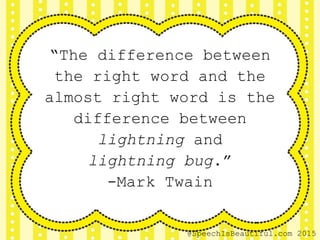“The difference between
the right word and the
almost right word is the
difference between
lightning and
lightning bug.”
-Mark Twain
@SpeechIsBeautiful.com 2015
 