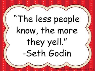 “The less people
know, the more
they yell.”
-Seth Godin
@SpeechIsBeautiful.com 2015
 