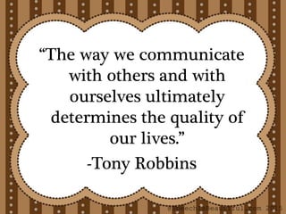 “The way we communicate
with others and with
ourselves ultimately
determines the quality of
our lives.”
-Tony Robbins
@SpeechIsBeautiful.com 2015
 