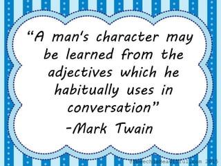 “A man's character may
be learned from the
adjectives which he
habitually uses in
conversation”
-Mark Twain
@SpeechIsBeautiful.com 2015
 