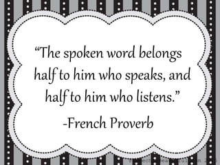 “The spoken word belongs
half to him who speaks, and
half to him who listens.”
-French Proverb
@SpeechIsBeautiful.com 2015
 