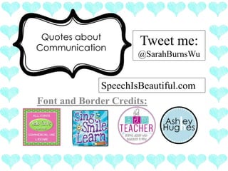 Quotes about
Communication
Font and Border Credits:
SpeechIsBeautiful.com
Tweet me:
@SarahBurnsWu
 