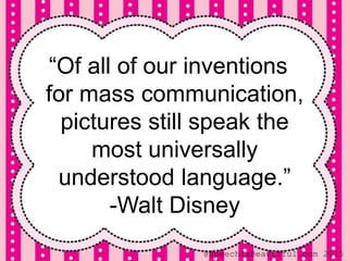 “Of all of our inventions
for mass communication,
pictures still speak the
most universally
understood language.”
-Walt Disney
@SpeechIsBeautiful.com 2015
 
