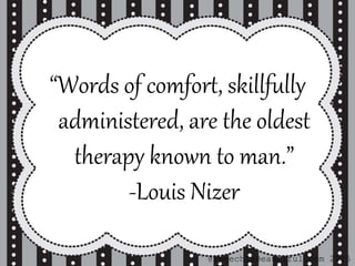 “Words of comfort, skillfully
administered, are the oldest
therapy known to man.”
-Louis Nizer
@SpeechIsBeautiful.com 2015
 