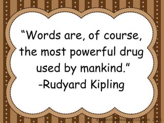 “Words are, of course,
the most powerful drug
used by mankind.”
-Rudyard Kipling
@SpeechIsBeautiful.com 2015
 