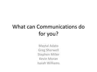 What can Communications do
for you?
Maytal Adato
Greg Sherwell
Stephen Miller
Kevin Moran
Isaiah Williams
 